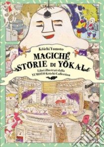 Magiche storie di Yôkai. Libri illustrati dalla Yumoto Kôichi Collection. Il fascino e i misteri del Giappone libro di Koichi Yumoto