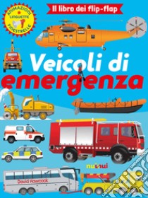 Veicoli di emergenza. Il libro dei flip flap. Ediz. a colori libro di Hawcock David