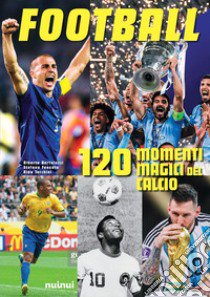 Football. 120 momenti magici del calcio, Alberto Bertolazzi;Alessandro  Tacchini;Stefano Fonsato