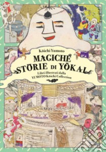 Magiche storie di Yôkai. Libri illustrati dalla Yumoto Kôichi Collection. Il fascino e i misteri del Giappone libro di Koichi Yumoto