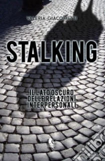Stalking. Il lato oscuro delle relazioni interpersonali libro di Giacometti Valeria