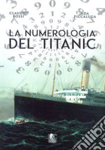 La numerologia del Titanic libro di Bossi Claudio; Piccalunga Ada