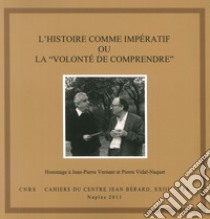 histoire comme imperatif ou la «volonté de comprendre». Hommage à Jean-Pierre Vernant et Pierre Vidal-Naquet. Ediz. italiana e francese libro