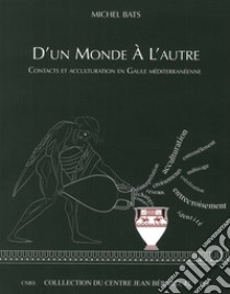 D'Un Monde A L'Autre. Contacts Et Acculturation En Gaule Mediterraneenne libro di Bats Michel