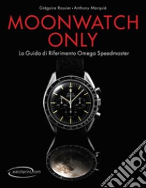 Moonwatch only. La guida di riferimento Omega Speedmaster. Ediz. illustrata libro di Rossier Grégoire; Marquié Anthony