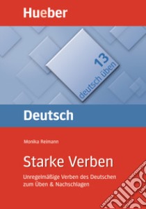 Deutsch üben. Per le Scuole superiori. Vol. 13: Starke Verben. Unregenmäßige Verben des Deutschen zum Üben & Nachschlagen libro di Reimann Monika