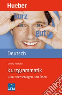 Kurzgrammatik. Zum Nachschlagen und Üben. Kurzgrammatik libro di Reimann Monika