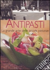 Antipasti. La grande arte delle piccole pietanze libro