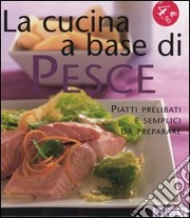 La cucina a base di pesce. Piatti prelibati e semplici da preparare libro