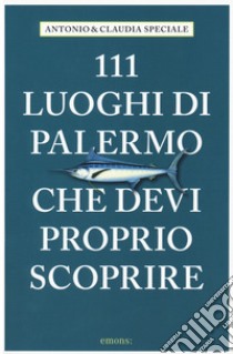 111 luoghi di Palermo che devi proprio scoprire libro di Speciale Antonio; Speciale Claudia