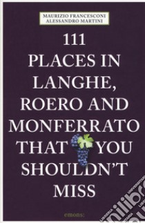 111 places in Langhe, Roero und Monferrato that you shouldn't miss libro di Francesconi Maurizio; Martini Alessandro