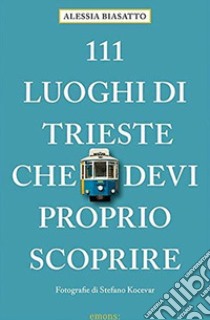 111 luoghi di trieste che devi proprio scoprire libro di Biasatto Alessia