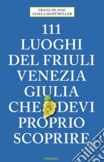 111 luoghi del Friuli Venezia Giulia che devi proprio scoprire libro di Hlavac Franz; Hopfmüller Gisela