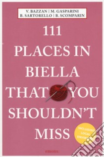 111 places of Biella that you shouldn't miss libro di Bazzan Vittoria; Gasparini Monica; Sartorello Barbara; Ercoli Bannister C. V. (cur.)