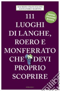 111 luoghi di Langhe, Roero e Monferrato che devi proprio scoprire. Nuova ediz. libro di Francesconi Maurizio; Martini Alessandro