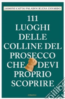 111 luoghi delle colline del Prosecco che devi proprio scoprire libro di Cattai Paladin Jasmine; Zanardo Elena