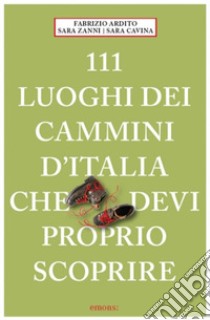 111 luoghi dei cammini d'Italia che devi proprio scoprire libro di Ardito Fabrizio; Cavina Sara; Zanni Sara