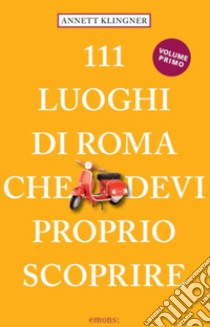 111 luoghi di Roma che devi proprio scoprire. Nuova ediz.. Vol. 1 libro di Klingner Annett