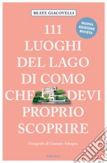 111 luoghi del lago di Como che devi proprio scoprire. Nuova ediz. libro di Giacovelli Beate