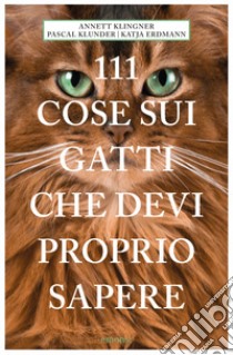 111 cose sui gatti che devi proprio sapere libro di Klingner Annett; Klunder Pascal; Erdmann Katja