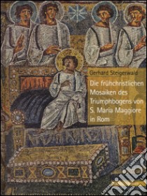 Die Früehchristlichen Mosaiken des Triumphbogens von S. Maria Maggiore in Rom. Ediz. a colori libro di Steigerwald Gerhard