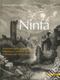 Ninfa. Percezioni nella scienza, letteratura e e belle arti nel XIX e all'inizio del XX secolo libro di Matheus M. (cur.)