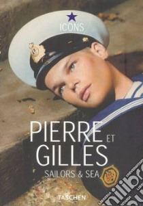 Pierre et Gilles. Sailors & Sea. Ediz. inglese, francese e tedesca libro di Troncy Eric