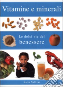 Vitamine e minerali. Le dolci vie del benessere. Ediz. illustrata libro di Sullivan Karen