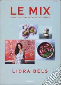 Le mix. Tendres fusions de la cuisine végétale. Ediz. a colori libro di Bels Liora