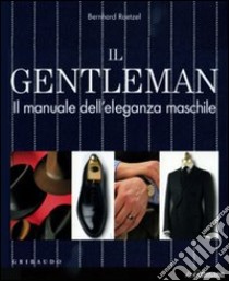 Il gentleman. Il manuale dell'eleganza maschile. Ediz. illustrata libro di Roetzel Bernhard