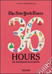 The New York Times. 36 hours. 125 weekends in Europe. Ediz. italiana libro di Ireland B. (cur.)