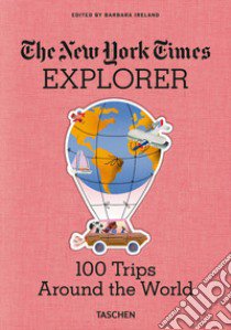 The New York Times Explorer. 100 trips around the world. Ediz. illustrata libro di Ireland B. (cur.)