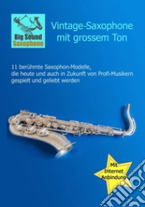 Vintage-Saxophone mit grossem Ton-11 berühmte Modelle, die heute und auch in Zukunft von Profi-Musikern gespielt und geliebt werden libro di Hugi Stefan; Koelliker F. (cur.)