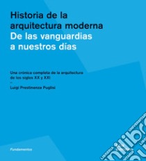 Historia de la arquitectura moderna. De las vanguardias a nuestros días. Una crónica completa de la arquitectura de los siglos XX y XXI. Ediz. illustrata libro di Prestinenza Puglisi Luigi