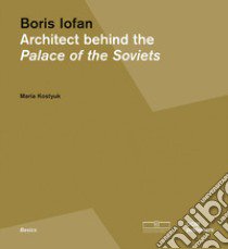 Boris Iofan. Architect behind the Palace of the Soviets libro di Kostjuk M. (cur.)