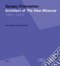 Sergey Chernyshev. Architect of the New Moscow 1881-1963. Ediz. russa e inglese libro di Lykoshin I. (cur.); Cheredina I. (cur.)