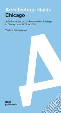 Architectural guide. Chicago. A critic's guide to 100 post-modern buildings in Chicago from 1978 to 2025 libro di Belogolovsky Vladimir