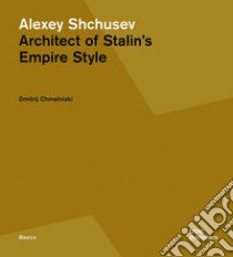 Alexey Shchusev. Architect of Stalin's empire style libro di Chmelnizki Dmitrij