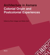 Architecture in Asmara. Colonial origin and postcolonial experiences. Ediz. illustrata libro di Volgger P. (cur.); Graf S. (cur.)