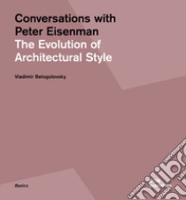 Conversations with Peter Eisenman. The evolution of architectural style. Ediz. illustrata libro di Eisenman Peter; Belogolovsky Vladimir