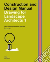 Drawing for landscape architects. Construction and design manual. Vol. 1: Basic drawing, graphics, and projections libro di Wilk Sabrina