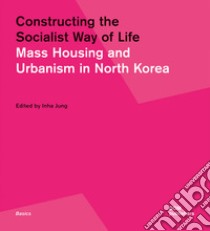 Constructing the socialist way of life. Mass housing and urbanism in North Korea libro di Jung Inha