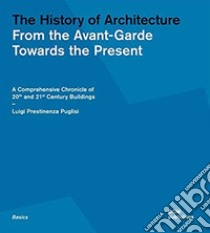 The history of architecture. From the Avant-Garde towards the present. A comprehensive chronicle of 20th and 21st century buildings libro di Prestinenza Puglisi Luigi