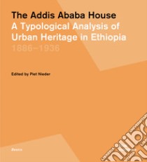 The Addis Ababa house. A typological analysis of urban heritage in Ethiopia 1886-1936 libro di Nieder P. (cur.)