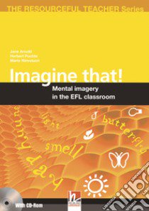 Imagine that! Mental imagery in the EFL classroom. The resourceful teacher series. Con CD-ROM libro di Arnold Jane, Puchta Herbert, Rinvolucri Mario