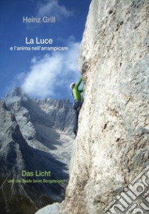 La luce e l'anima nell'arrampicare-Das Licht und die Seele beim Bergsteigen libro di Grill Heinz