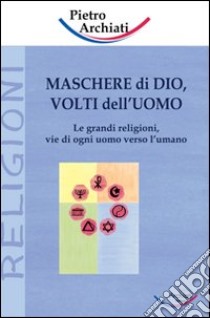 Maschere di Dio, volti dell'uomo. Le grandi religioni, vie di ogni uomo verso l'umano libro di Archiati Pietro