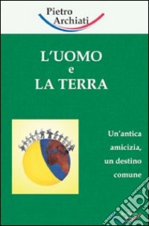 L'uomo e la terra. Un'antica amicizia, un destino comune libro di Archiati Pietro