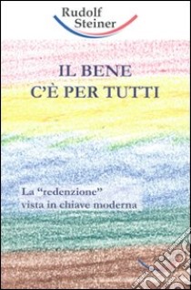 Il bene c'è per tutti. La «redenzione» vista in chiave moderna libro di Steiner Rudolf