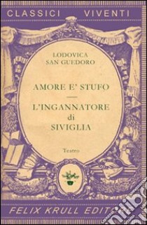 Teatro. Vol. 1: Amore è stufo-L'ingannatore di Siviglia libro di San Guedoro Lodovica